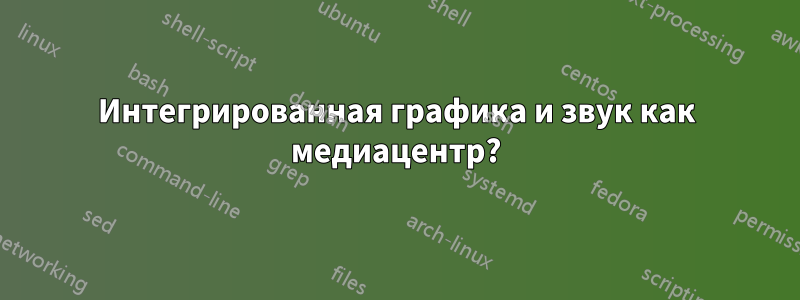 Интегрированная графика и звук как медиацентр?