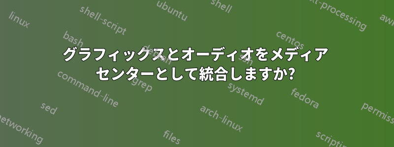 グラフィックスとオーディオをメディア センターとして統合しますか?