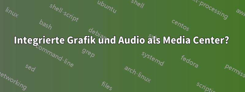 Integrierte Grafik und Audio als Media Center?