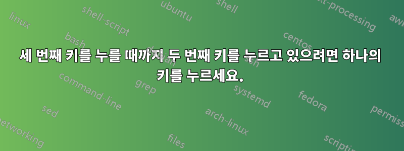 세 번째 키를 누를 때까지 두 번째 키를 누르고 있으려면 하나의 키를 누르세요.