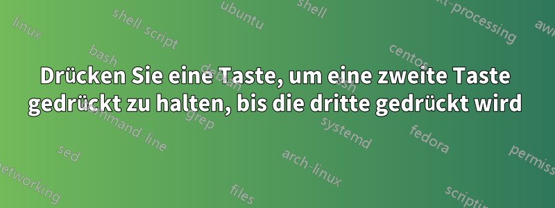 Drücken Sie eine Taste, um eine zweite Taste gedrückt zu halten, bis die dritte gedrückt wird