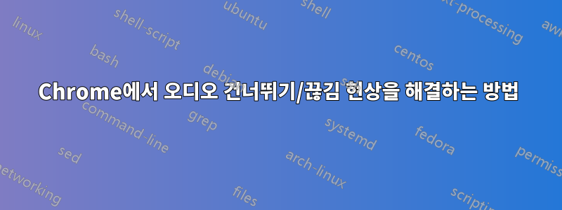 Chrome에서 오디오 건너뛰기/끊김 현상을 해결하는 방법