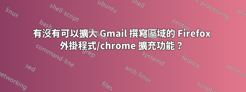 有沒有可以擴大 Gmail 撰寫區域的 Firefox 外掛程式/chrome 擴充功能？