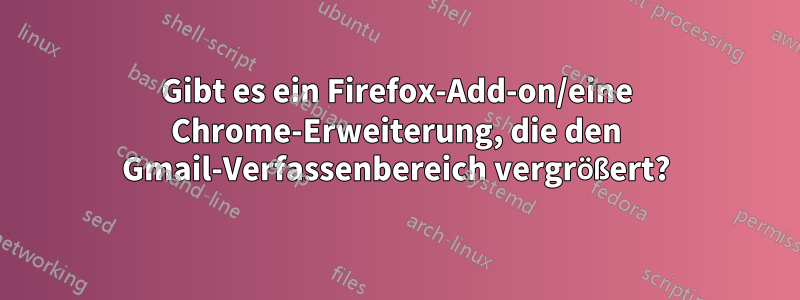 Gibt es ein Firefox-Add-on/eine Chrome-Erweiterung, die den Gmail-Verfassenbereich vergrößert?