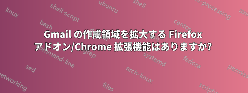 Gmail の作成領域を拡大する Firefox アドオン/Chrome 拡張機能はありますか?