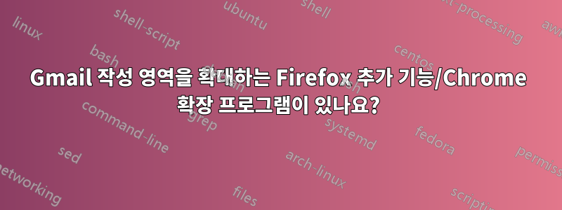 Gmail 작성 영역을 확대하는 Firefox 추가 기능/Chrome 확장 프로그램이 있나요?