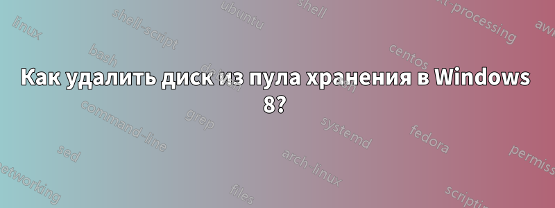 Как удалить диск из пула хранения в Windows 8?