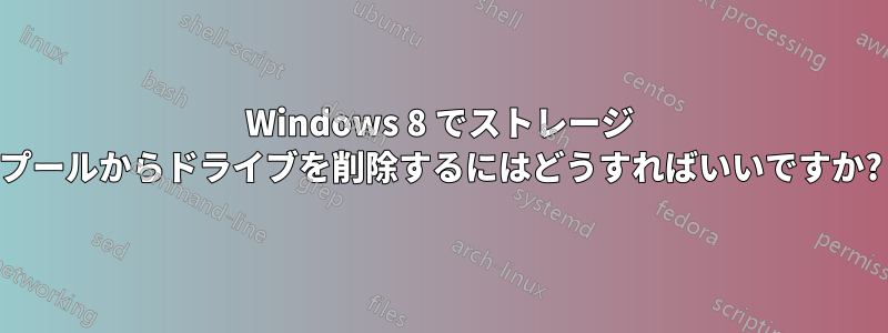 Windows 8 でストレージ プールからドライブを削除するにはどうすればいいですか?