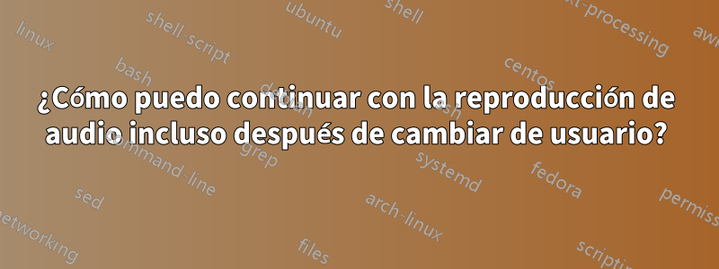 ¿Cómo puedo continuar con la reproducción de audio incluso después de cambiar de usuario?