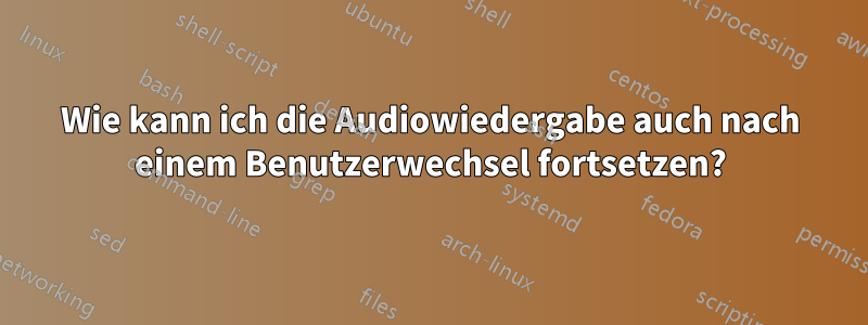 Wie kann ich die Audiowiedergabe auch nach einem Benutzerwechsel fortsetzen?