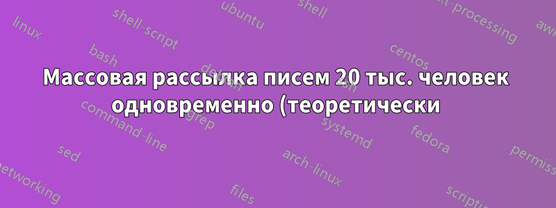 Массовая рассылка писем 20 тыс. человек одновременно (теоретически)