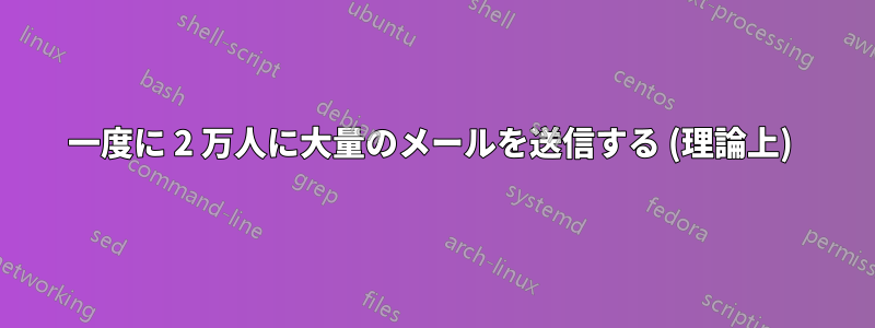 一度に 2 万人に大量のメールを送信する (理論上) 