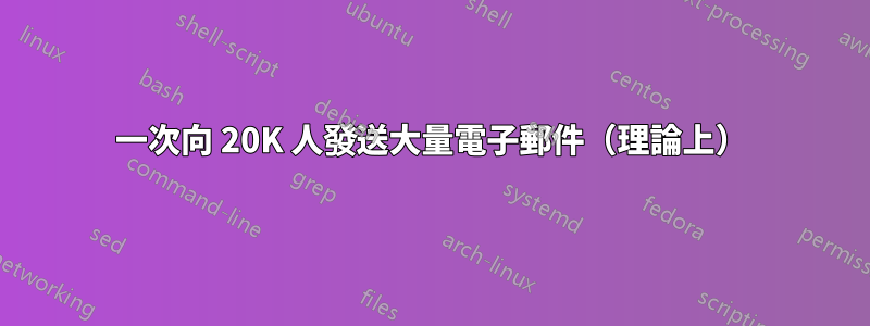 一次向 20K 人發送大量電子郵件（理論上）