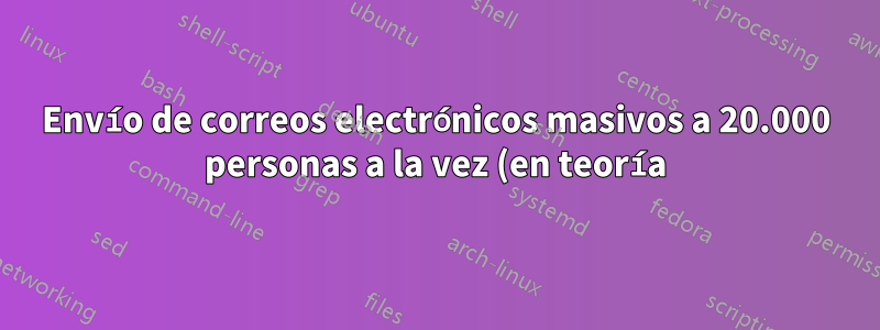 Envío de correos electrónicos masivos a 20.000 personas a la vez (en teoría)