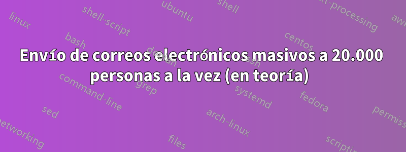 Envío de correos electrónicos masivos a 20.000 personas a la vez (en teoría) 