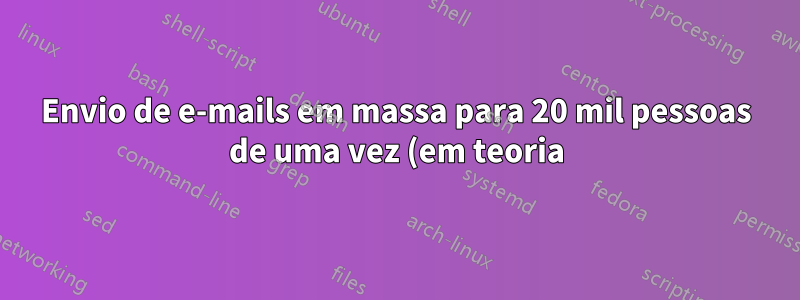 Envio de e-mails em massa para 20 mil pessoas de uma vez (em teoria)