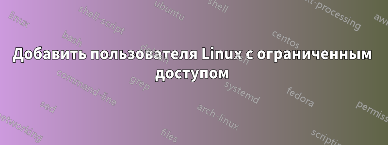 Добавить пользователя Linux с ограниченным доступом