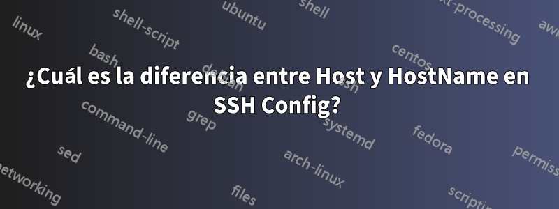 ¿Cuál es la diferencia entre Host y HostName en SSH Config?