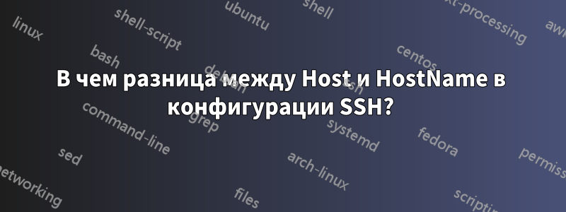 В чем разница между Host и HostName в конфигурации SSH?