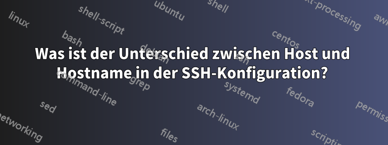 Was ist der Unterschied zwischen Host und Hostname in der SSH-Konfiguration?