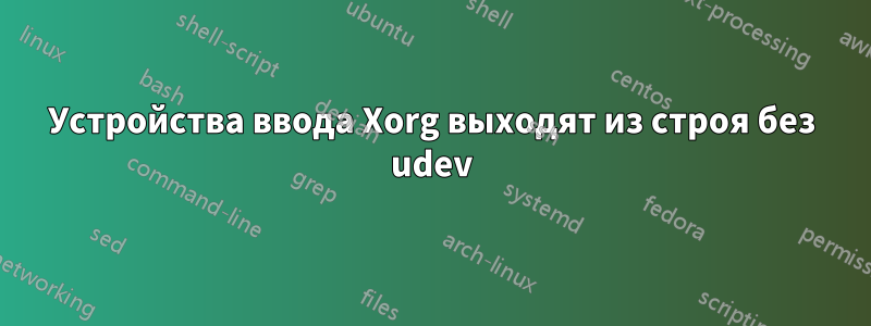 Устройства ввода Xorg выходят из строя без udev