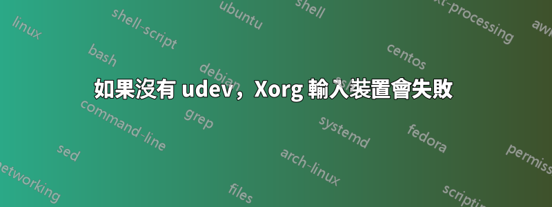 如果沒有 udev，Xorg 輸入裝置會失敗