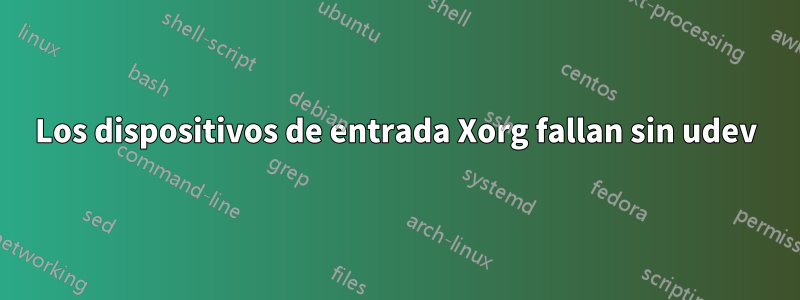 Los dispositivos de entrada Xorg fallan sin udev