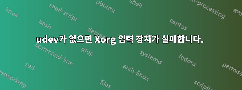 udev가 없으면 Xorg 입력 장치가 실패합니다.