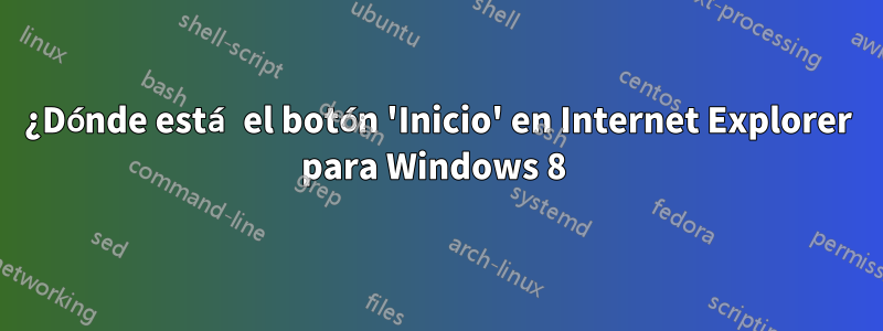 ¿Dónde está el botón 'Inicio' en Internet Explorer para Windows 8 