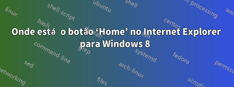 Onde está o botão ‘Home’ no Internet Explorer para Windows 8 