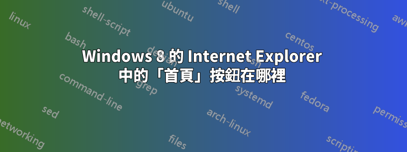 Windows 8 的 Internet Explorer 中的「首頁」按鈕在哪裡