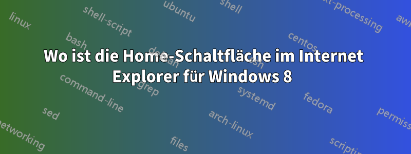 Wo ist die Home-Schaltfläche im Internet Explorer für Windows 8 