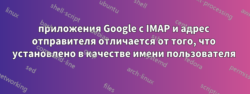 приложения Google с IMAP и адрес отправителя отличается от того, что установлено в качестве имени пользователя