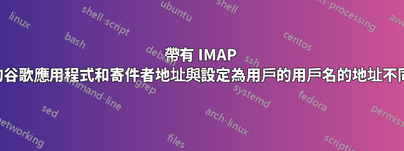 帶有 IMAP 的谷歌應用程式和寄件者地址與設定為用戶的用戶名的地址不同