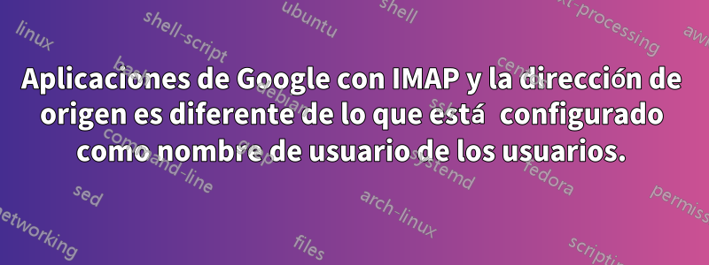 Aplicaciones de Google con IMAP y la dirección de origen es diferente de lo que está configurado como nombre de usuario de los usuarios.