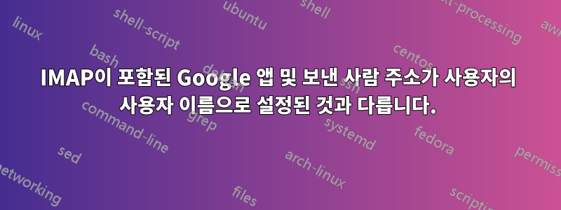 IMAP이 포함된 Google 앱 및 보낸 사람 주소가 사용자의 사용자 이름으로 설정된 것과 다릅니다.