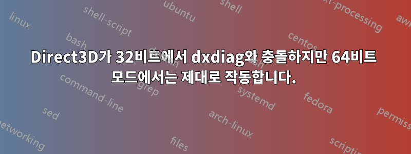 Direct3D가 32비트에서 dxdiag와 충돌하지만 64비트 모드에서는 제대로 작동합니다.