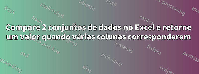 Compare 2 conjuntos de dados no Excel e retorne um valor quando várias colunas corresponderem