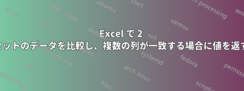 Excel で 2 セットのデータを比較し、複数の列が一致する場合に値を返す