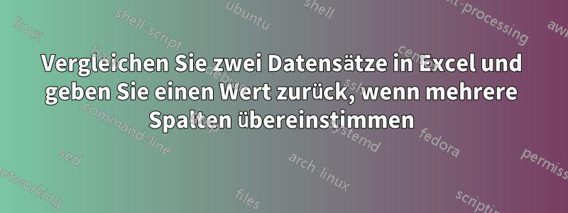 Vergleichen Sie zwei Datensätze in Excel und geben Sie einen Wert zurück, wenn mehrere Spalten übereinstimmen