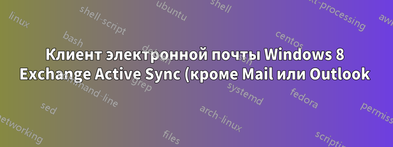Клиент электронной почты Windows 8 Exchange Active Sync (кроме Mail или Outlook)