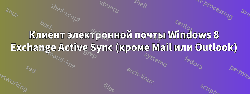 Клиент электронной почты Windows 8 Exchange Active Sync (кроме Mail или Outlook)