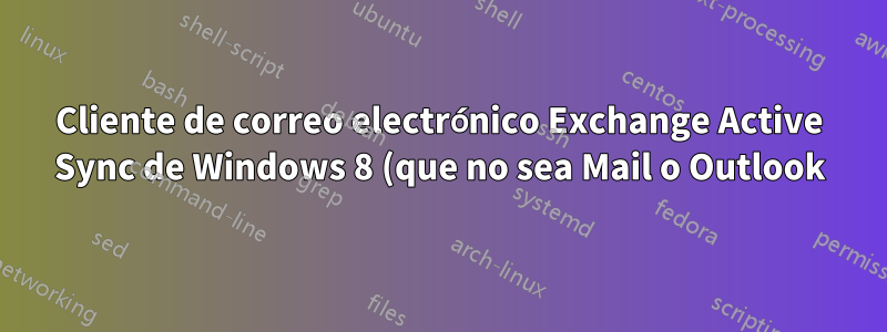 Cliente de correo electrónico Exchange Active Sync de Windows 8 (que no sea Mail o Outlook)