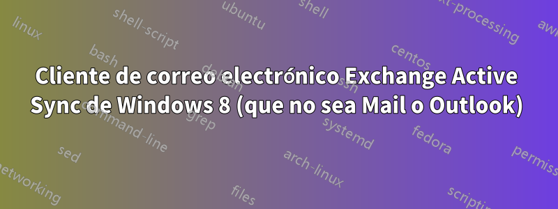 Cliente de correo electrónico Exchange Active Sync de Windows 8 (que no sea Mail o Outlook)