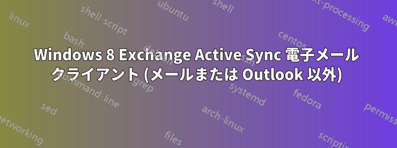 Windows 8 Exchange Active Sync 電子メール クライアント (メールまたは Outlook 以外)