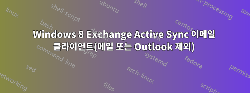 Windows 8 Exchange Active Sync 이메일 클라이언트(메일 또는 Outlook 제외)