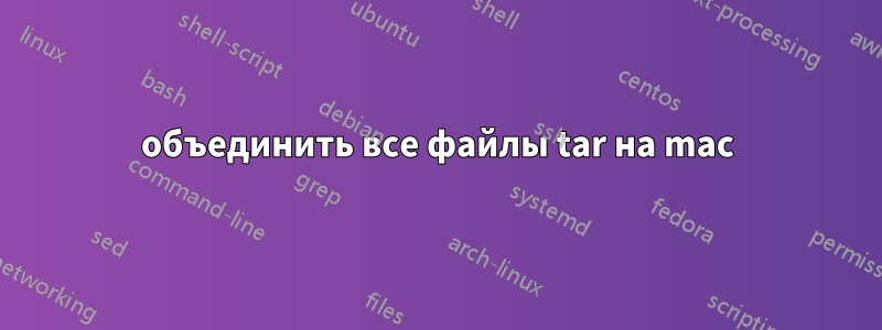 объединить все файлы tar на mac