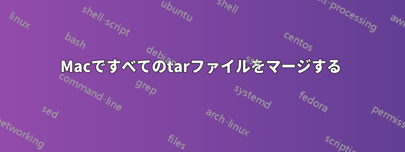 Macですべてのtarファイルをマージする