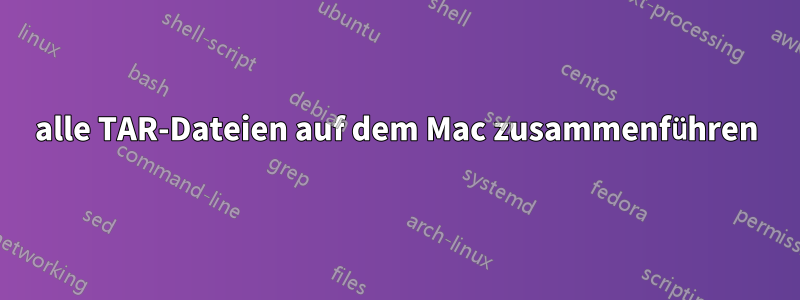 alle TAR-Dateien auf dem Mac zusammenführen