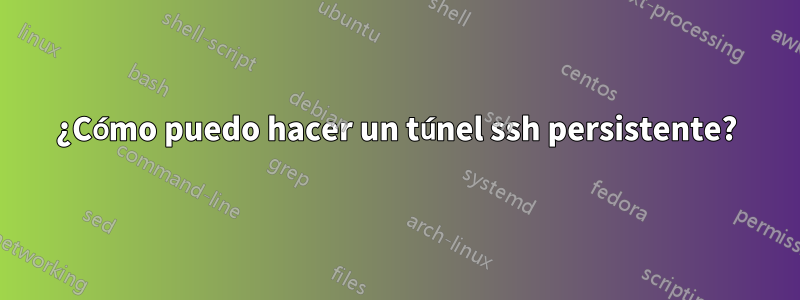 ¿Cómo puedo hacer un túnel ssh persistente?